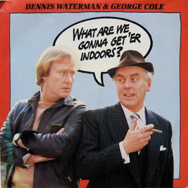 Dennis Waterman, George Cole  - What Are We Gonna Get 'Er Indoors?
